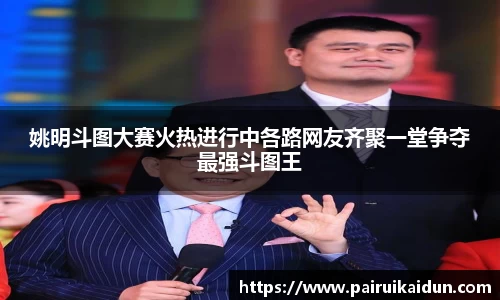 姚明斗图大赛火热进行中各路网友齐聚一堂争夺最强斗图王