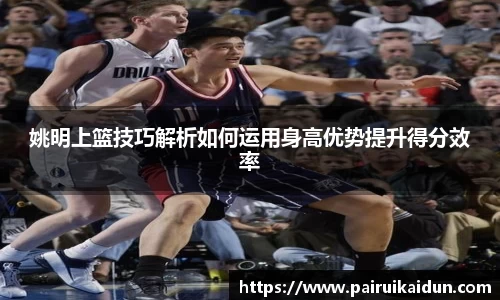 姚明上篮技巧解析如何运用身高优势提升得分效率