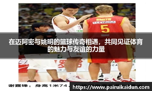 在迈阿密与姚明的篮球传奇相遇，共同见证体育的魅力与友谊的力量