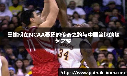 黑姚明在NCAA赛场的传奇之路与中国篮球的崛起之梦