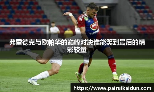 弗雷德克与欧帕华的巅峰对决谁能笑到最后的精彩较量