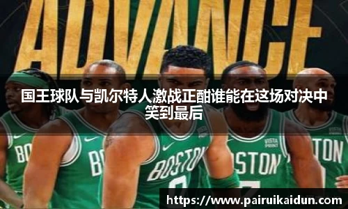 国王球队与凯尔特人激战正酣谁能在这场对决中笑到最后