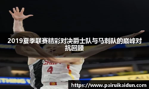 米兰2019夏季联赛精彩对决爵士队与马刺队的巅峰对抗回顾
