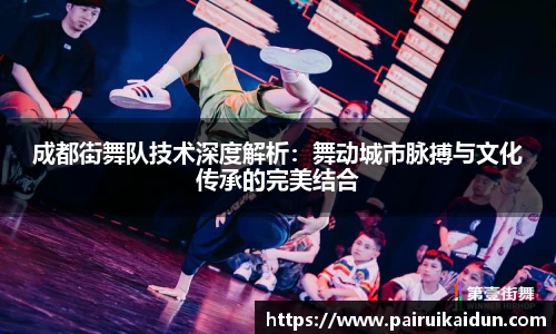 米兰成都街舞队技术深度解析：舞动城市脉搏与文化传承的完美结合