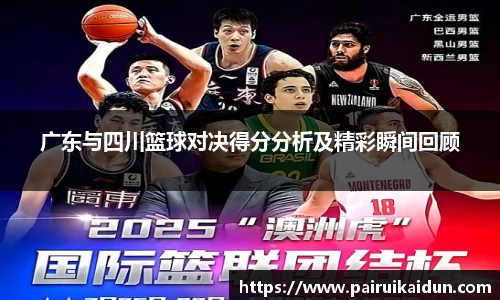 米兰广东与四川篮球对决得分分析及精彩瞬间回顾