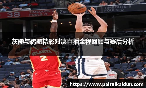 米兰灰熊与鹈鹕精彩对决直播全程回顾与赛后分析